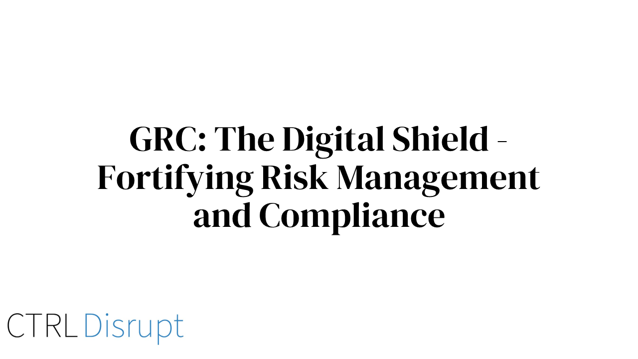GRC: The Digital Shield - Fortifying Risk Management and Compliance