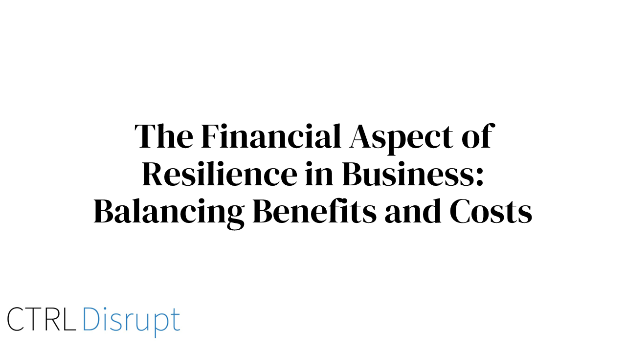 The Financial Aspect of Resilience in Business: Balancing Benefits and Costs
